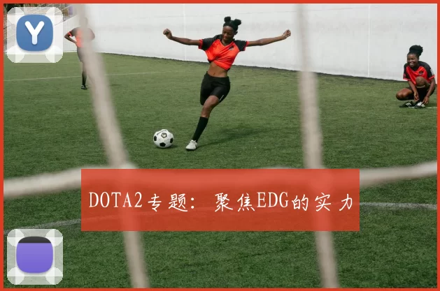 DOTA2专题：聚焦EDG的实力