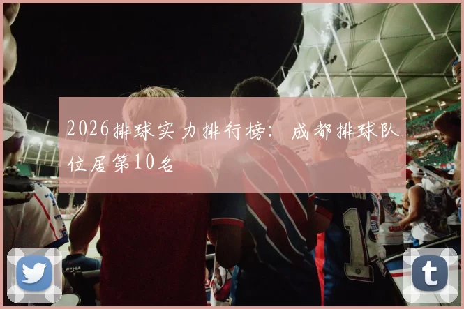 2026排球实力排行榜：成都排球队位居第10名