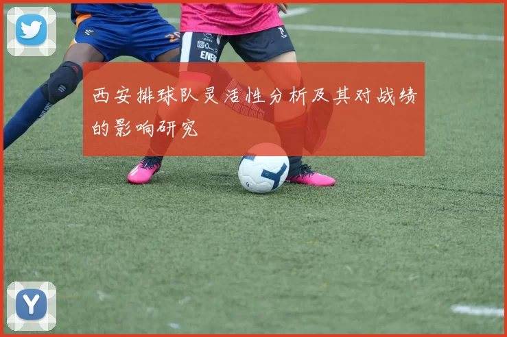 西安排球队灵活性分析及其对战绩的影响研究