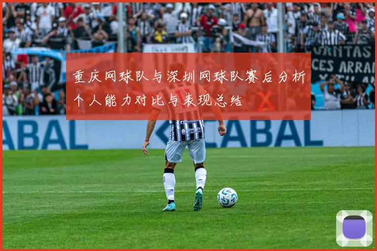 重庆网球队与深圳网球队赛后分析个人能力对比与表现总结