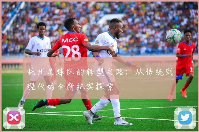 杭州足球队的转型之路：从传统到现代的全新纪实探索