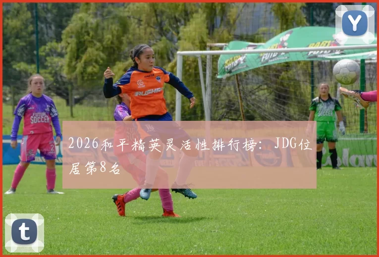 2026和平精英灵活性排行榜：JDG位居第8名