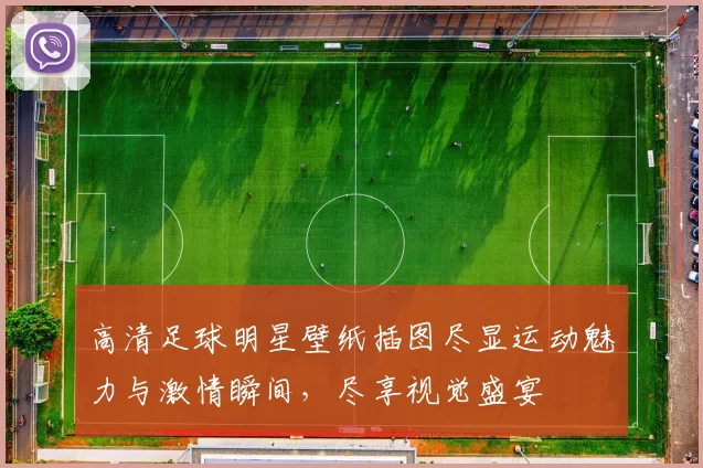 高清足球明星壁纸插图尽显运动魅力与激情瞬间，尽享视觉盛宴