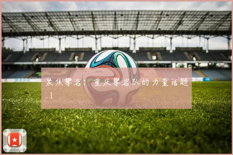 聚焦攀岩：重庆攀岩队的力量话题_1